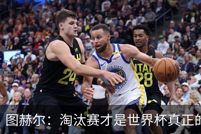 图赫尔：淘汰赛才是世界杯真正的开始，比赛越重要我们表现会越好