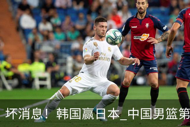 坏消息！韩国赢日本 中国男篮第二阶段形势不乐观