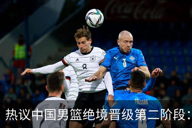 热议中国男篮绝境晋级第二阶段：李弘权生涯最佳一战获盛赞