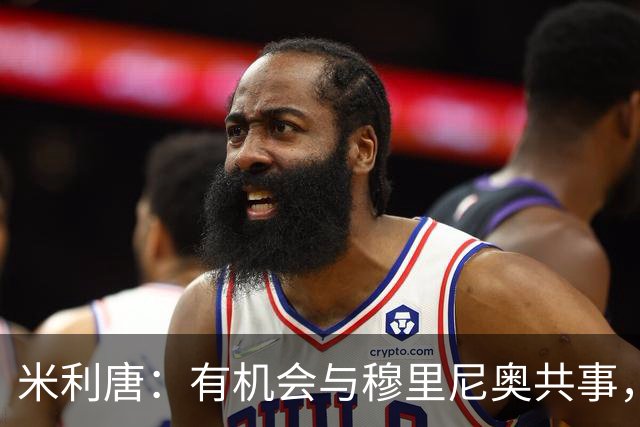 米利唐：有机会与穆里尼奥共事，我迫不及待重返训练场