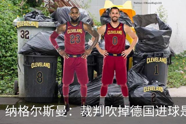 纳格尔斯曼：裁判吹掉德国进球是丑闻 我绝不会辞职的