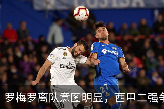 罗梅罗离队意图明显，西甲二强争抢，国米无缘引进