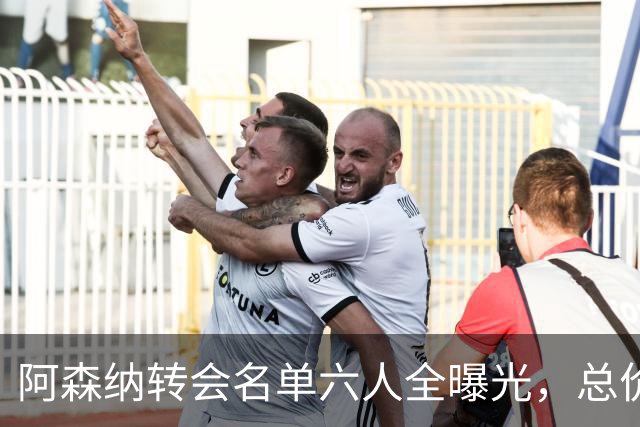 阿森纳转会名单六人全曝光，总价40.2亿元天才新星已被考察