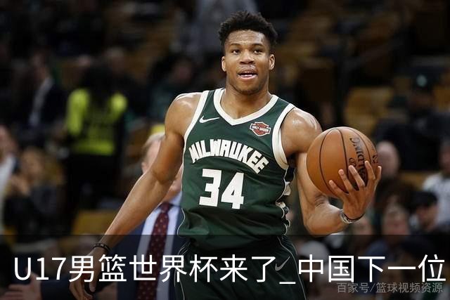 U17男篮世界杯来了 中国下一位NBA球员或就在其中
